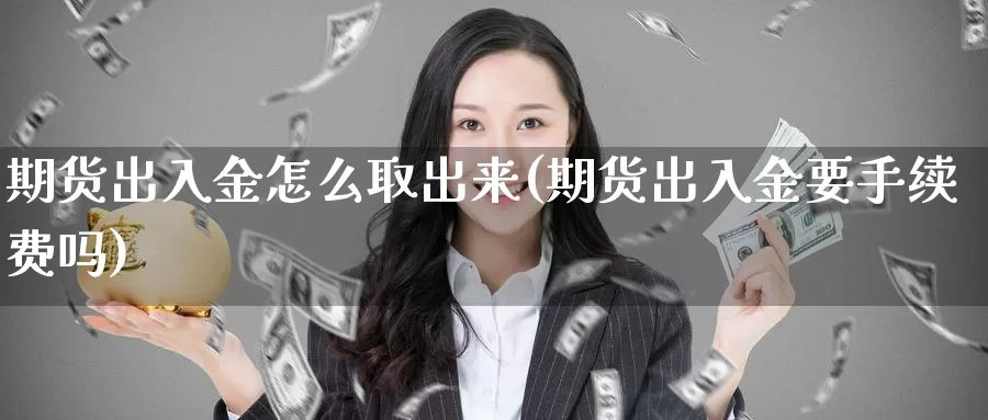 期货出入金怎么取出来(期货出入金要手续费吗)_https://www.szfzlp.com_期货直播室_第1张