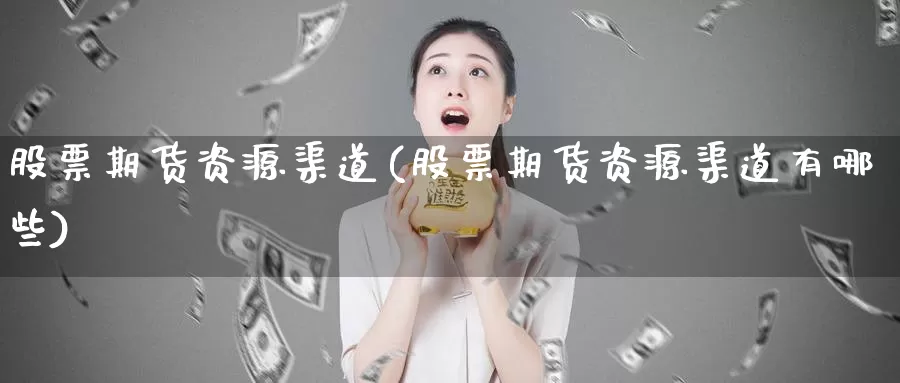 股票期货资源渠道(股票期货资源渠道有哪些)_https://www.szfzlp.com_期货入门_第1张