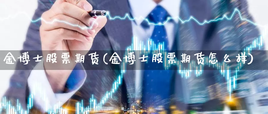 金博士股票期货(金博士股票期货怎么样)_https://www.szfzlp.com_期货直播室_第1张