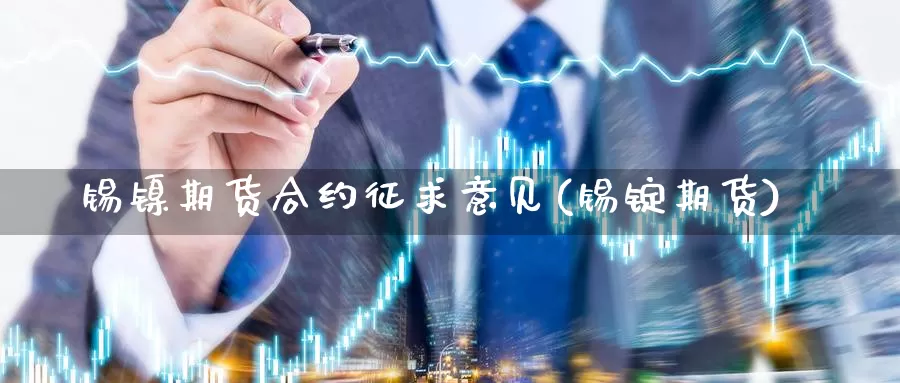 锡镍期货合约征求意见(锡锭期货)_https://www.szfzlp.com_期货入门_第1张