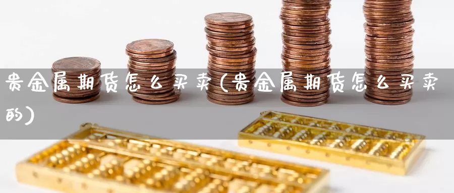 贵金属期货怎么买卖(贵金属期货怎么买卖的)_https://www.szfzlp.com_期货直播室_第1张