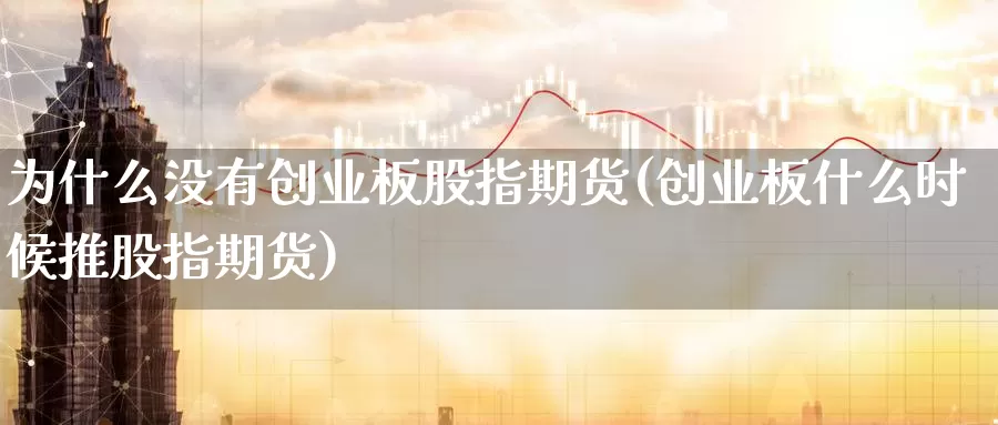 为什么没有创业板股指期货(创业板什么时候推股指期货)_https://www.szfzlp.com_期货开户_第1张