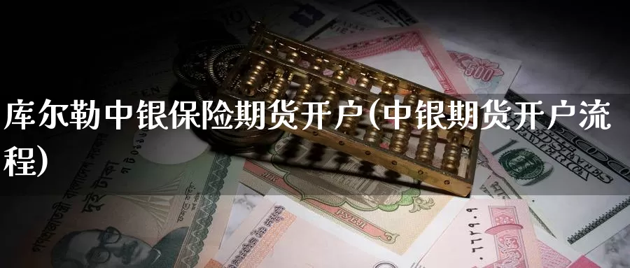 库尔勒中银保险期货开户(中银期货开户流程)_https://www.szfzlp.com_期货直播室_第1张