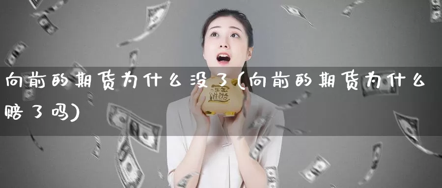 向前的期货为什么没了(向前的期货为什么赔了吗)_https://www.szfzlp.com_期货直播室_第1张