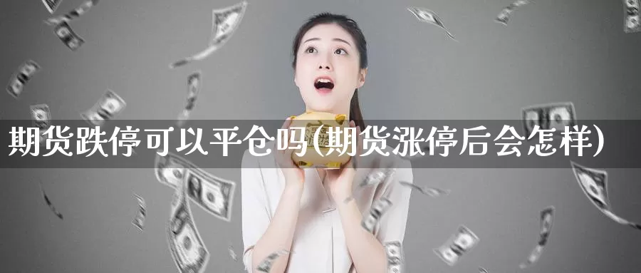 期货跌停可以平仓吗(期货涨停后会怎样)_https://www.szfzlp.com_期货开户_第1张