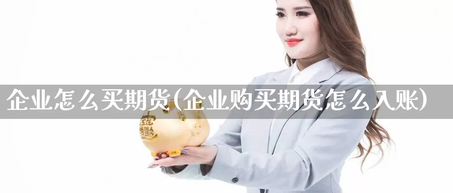 企业怎么买期货(企业购买期货怎么入账)_https://www.szfzlp.com_期货入门_第1张