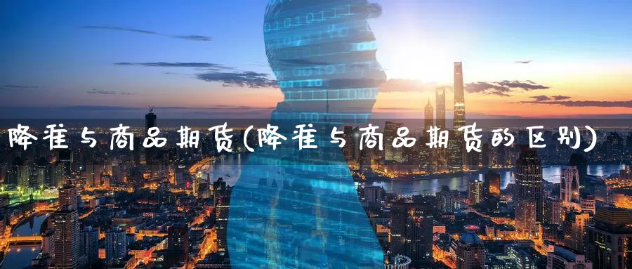 降准与商品期货(降准与商品期货的区别)_https://www.szfzlp.com_期货行情_第1张