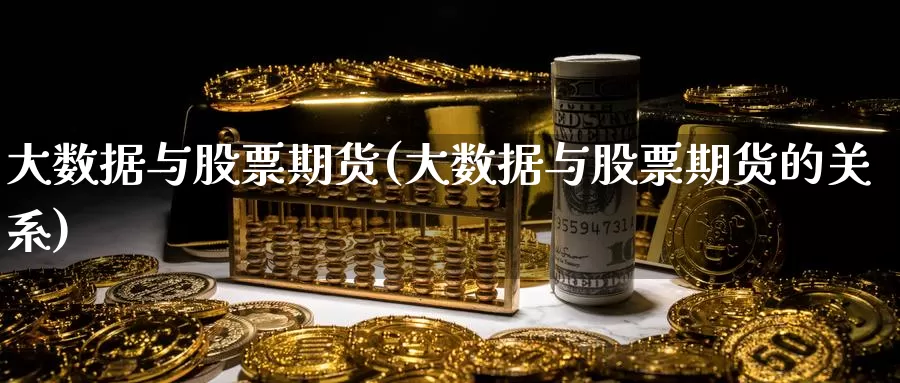 大数据与股票期货(大数据与股票期货的关系)_https://www.szfzlp.com_期货入门_第1张