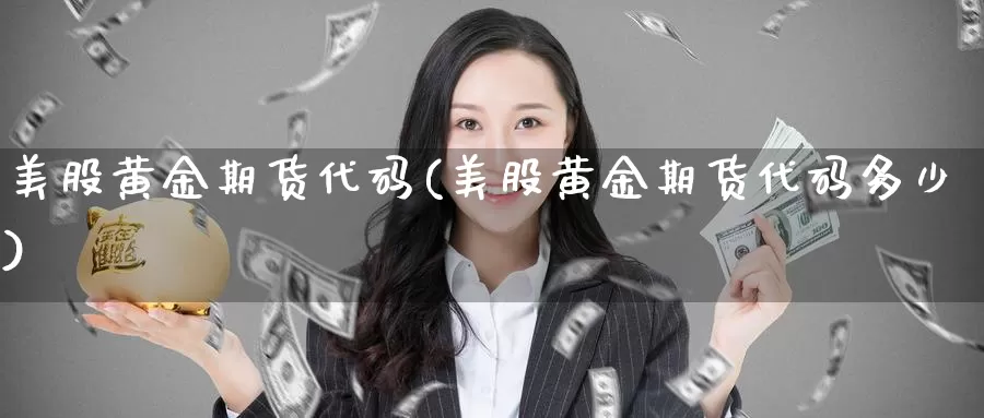 美股黄金期货代码(美股黄金期货代码多少)_https://www.szfzlp.com_期货开户_第1张