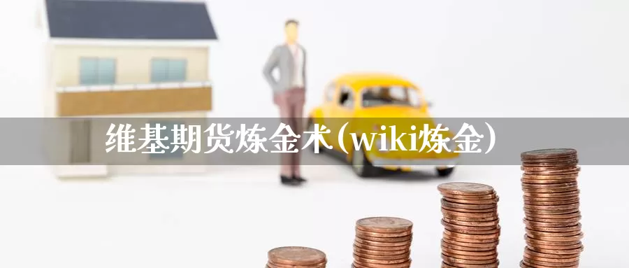 维基期货炼金术(wiki炼金)_https://www.szfzlp.com_期货直播室_第1张