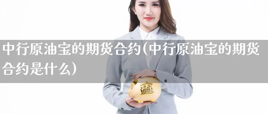 中行原油宝的期货合约(中行原油宝的期货合约是什么)_https://www.szfzlp.com_期货直播室_第1张