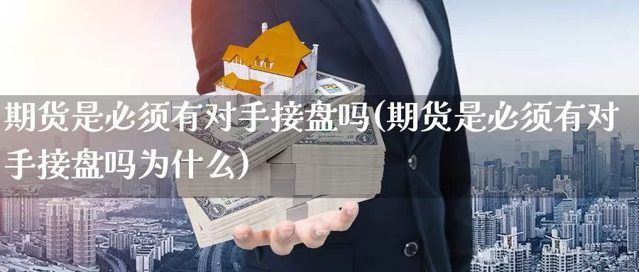 期货是必须有对手接盘吗(期货是必须有对手接盘吗为什么)_https://www.szfzlp.com_期货入门_第1张