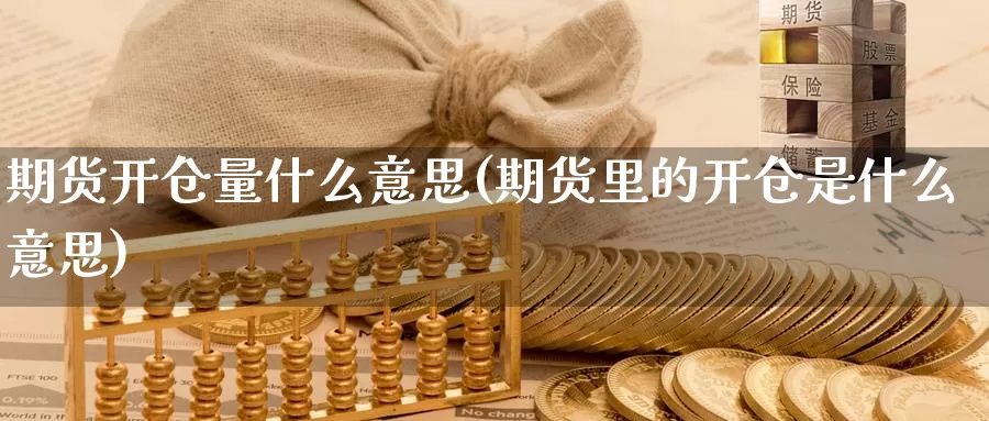 期货开仓量什么意思(期货里的开仓是什么意思)_https://www.szfzlp.com_期货直播室_第1张