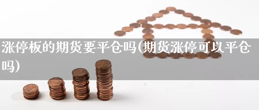 涨停板的期货要平仓吗(期货涨停可以平仓吗)_https://www.szfzlp.com_期货开户_第1张