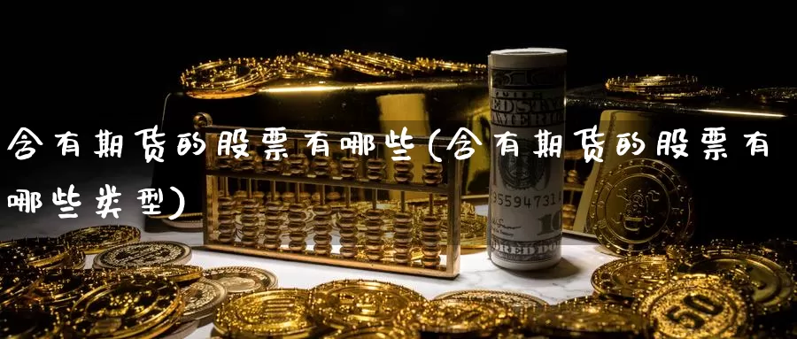 含有期货的股票有哪些(含有期货的股票有哪些类型)_https://www.szfzlp.com_期货开户_第1张