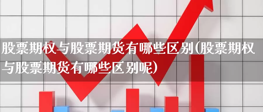 股票期权与股票期货有哪些区别(股票期权与股票期货有哪些区别呢)_https://www.szfzlp.com_期货行情_第1张