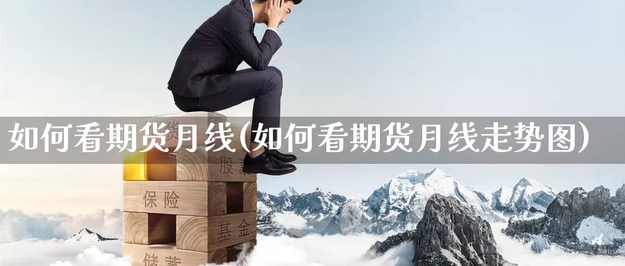 如何看期货月线(如何看期货月线走势图)_https://www.szfzlp.com_期货入门_第1张