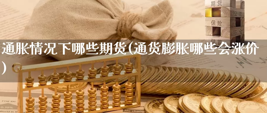 通胀情况下哪些期货(通货膨胀哪些会涨价)_https://www.szfzlp.com_期货行情_第1张