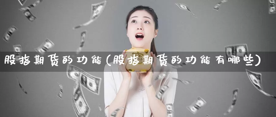 股指期货的功能(股指期货的功能有哪些)_https://www.szfzlp.com_期货直播室_第1张