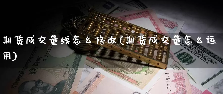 期货成交量线怎么修改(期货成交量怎么运用)_https://www.szfzlp.com_期货直播室_第1张