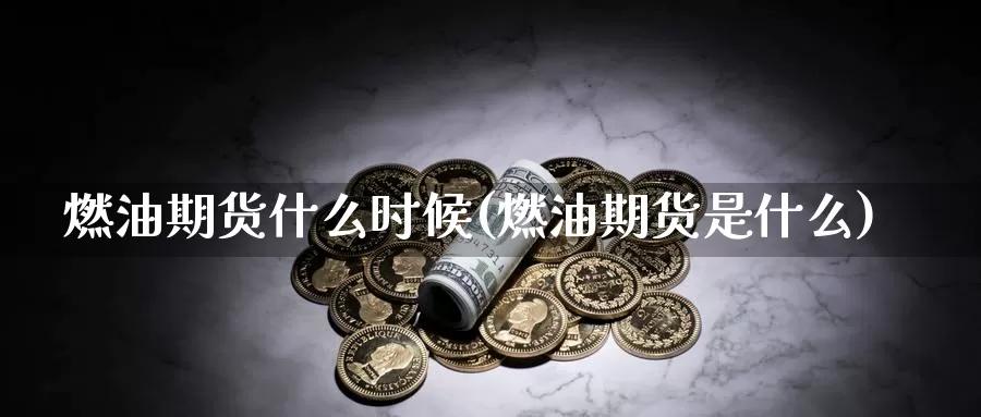 燃油期货什么时候(燃油期货是什么)_https://www.szfzlp.com_期货行情_第1张