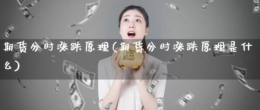 期货分时涨跌原理(期货分时涨跌原理是什么)_https://www.szfzlp.com_期货直播室_第1张