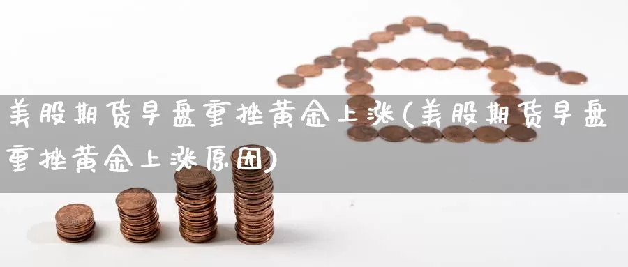 美股期货早盘重挫黄金上涨(美股期货早盘重挫黄金上涨原因)_https://www.szfzlp.com_期货入门_第1张