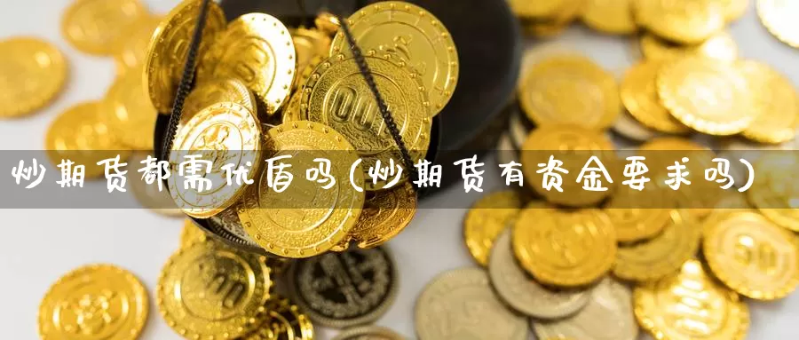 炒期货都需优盾吗(炒期货有资金要求吗)_https://www.szfzlp.com_期货行情_第1张