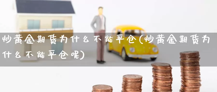 炒黄金期货为什么不能平仓(炒黄金期货为什么不能平仓呢)_https://www.szfzlp.com_期货开户_第1张