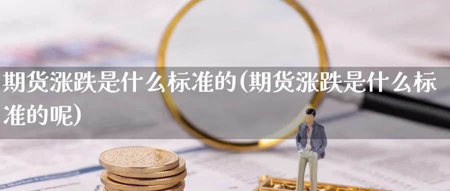 期货涨跌是什么标准的(期货涨跌是什么标准的呢)_https://www.szfzlp.com_期货入门_第1张