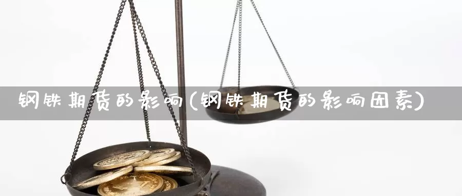 钢铁期货的影响(钢铁期货的影响因素)_https://www.szfzlp.com_期货入门_第1张