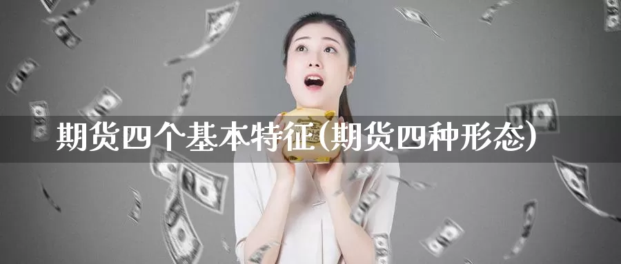 期货四个基本特征(期货四种形态)_https://www.szfzlp.com_期货入门_第1张