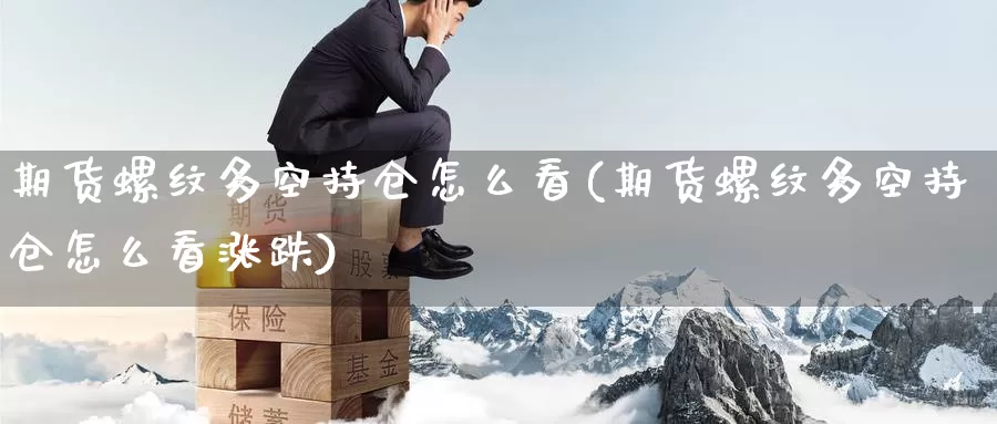 期货螺纹多空持仓怎么看(期货螺纹多空持仓怎么看涨跌)_https://www.szfzlp.com_期货开户_第1张