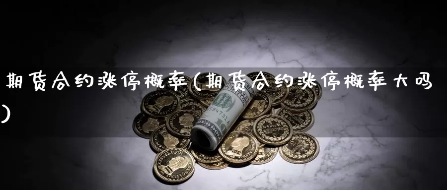 期货合约涨停概率(期货合约涨停概率大吗)_https://www.szfzlp.com_期货入门_第1张