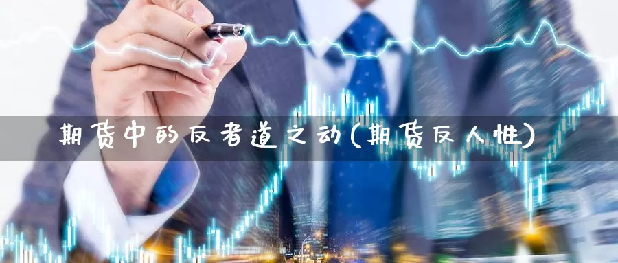 期货中的反者道之动(期货反人性)_https://www.szfzlp.com_期货开户_第1张