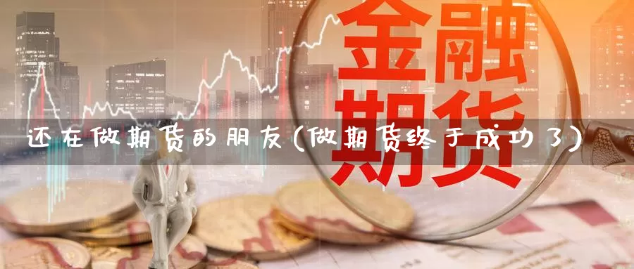 还在做期货的朋友(做期货终于成功了)_https://www.szfzlp.com_期货行情_第1张