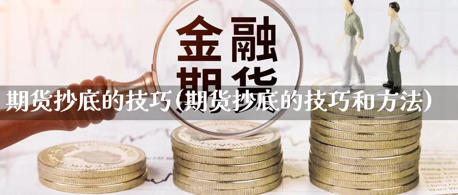 期货抄底的技巧(期货抄底的技巧和方法)_https://www.szfzlp.com_期货直播室_第1张