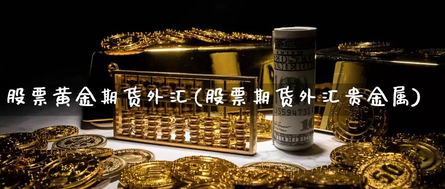 股票黄金期货外汇(股票期货外汇贵金属)_https://www.szfzlp.com_期货开户_第1张