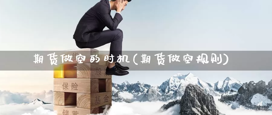 期货做空的时机(期货做空规则)_https://www.szfzlp.com_期货行情_第1张