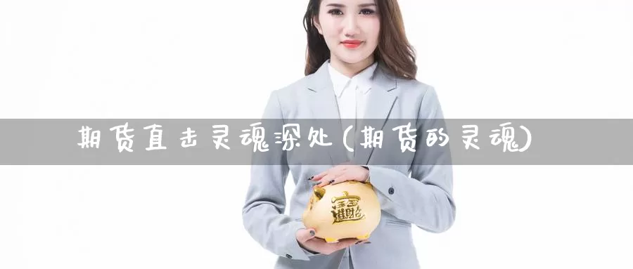 期货直击灵魂深处(期货的灵魂)_https://www.szfzlp.com_期货行情_第1张