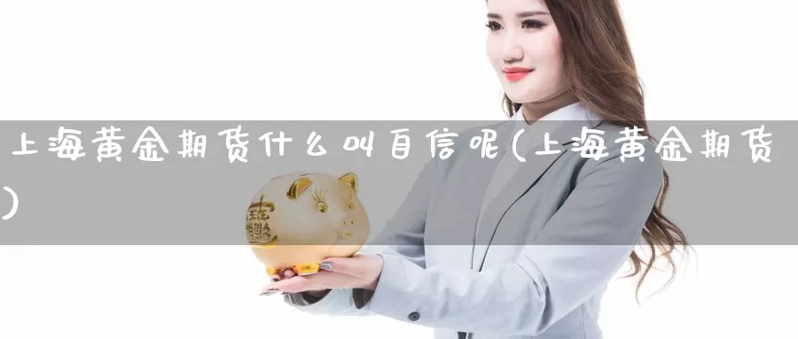 上海黄金期货什么叫自信呢(上海黄金期货)_https://www.szfzlp.com_期货直播室_第1张