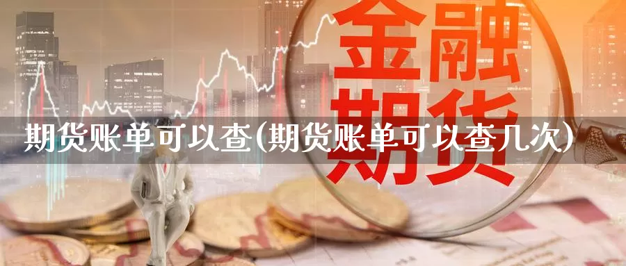 期货账单可以查(期货账单可以查几次)_https://www.szfzlp.com_期货直播室_第1张