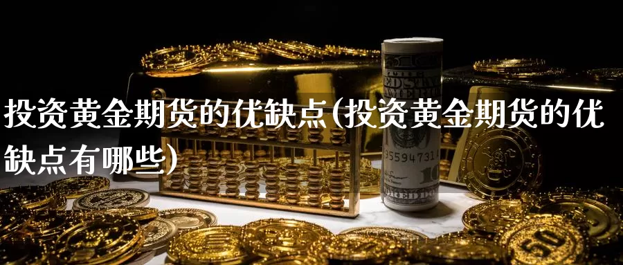 投资黄金期货的优缺点(投资黄金期货的优缺点有哪些)_https://www.szfzlp.com_期货行情_第1张