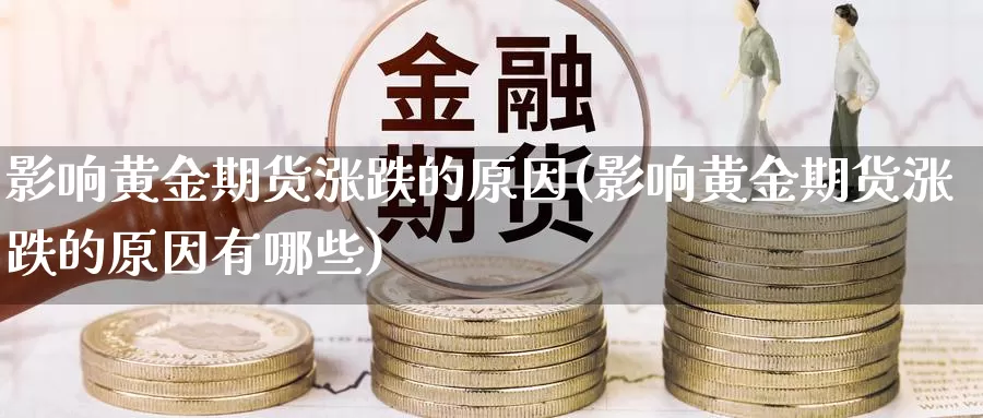 影响黄金期货涨跌的原因(影响黄金期货涨跌的原因有哪些)_https://www.szfzlp.com_期货开户_第1张