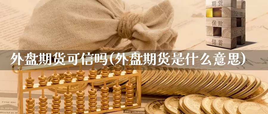 外盘期货可信吗(外盘期货是什么意思)_https://www.szfzlp.com_期货开户_第1张