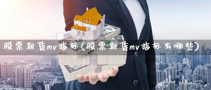 股票期货mv指标(股票期货mv指标有哪些)_https://www.szfzlp.com_期货行情_第1张