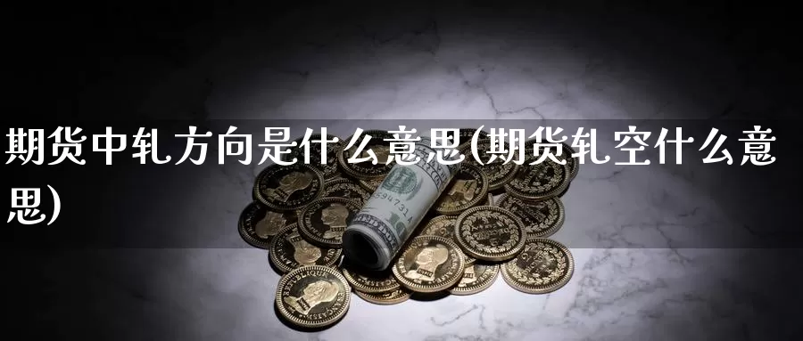 期货中轧方向是什么意思(期货轧空什么意思)_https://www.szfzlp.com_期货开户_第1张