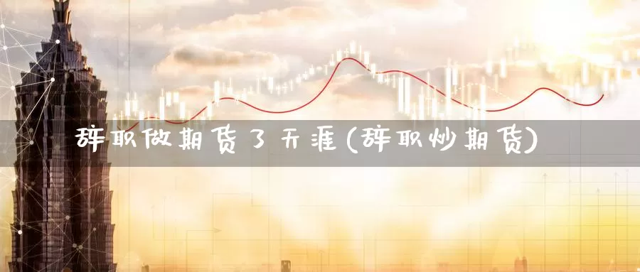 辞职做期货了天涯(辞职炒期货)_https://www.szfzlp.com_期货行情_第1张