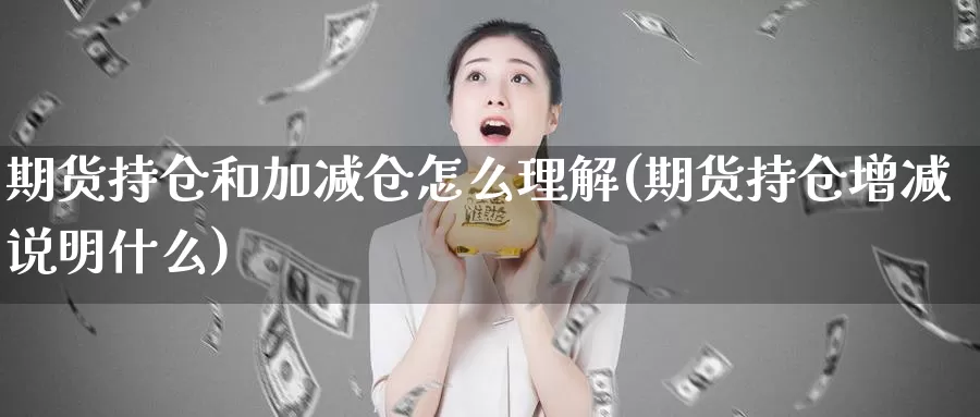 期货持仓和加减仓怎么理解(期货持仓增减说明什么)_https://www.szfzlp.com_期货入门_第1张