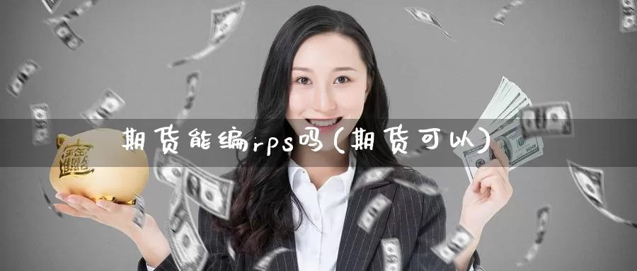 期货能编rps吗(期货可以)_https://www.szfzlp.com_期货行情_第1张